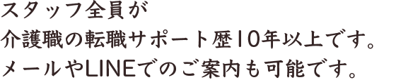 スタッフ全員が介護の転職サポート歴10年以上です。メールやLINEでのご案内も可能です